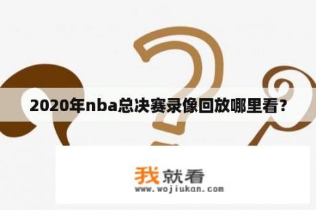 2020年nba总决赛录像回放哪里看？