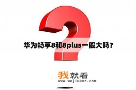 华为畅享8和8plus一般大吗？