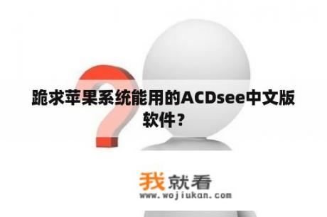 跪求苹果系统能用的ACDsee中文版软件？