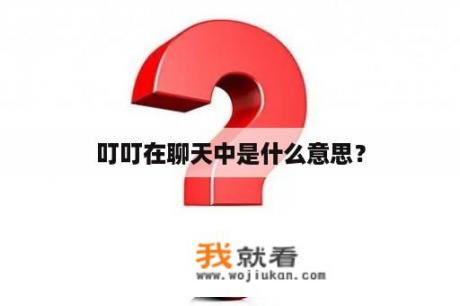 叮叮在聊天中是什么意思？