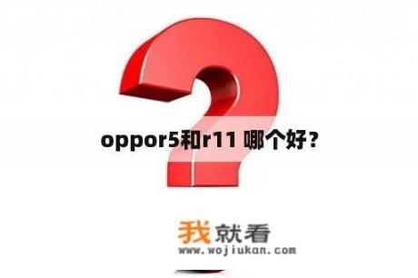 oppor5和r11 哪个好？