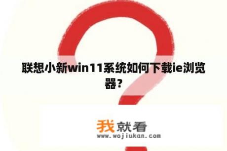 联想小新win11系统如何下载ie浏览器？