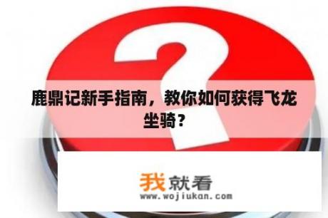鹿鼎记新手指南，教你如何获得飞龙坐骑？