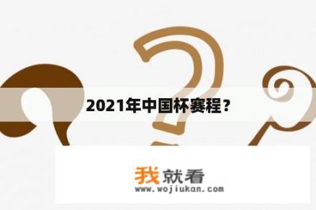 2021年中国杯赛程？