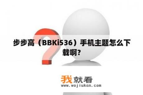 步步高（BBKi536）手机主题怎么下载啊？