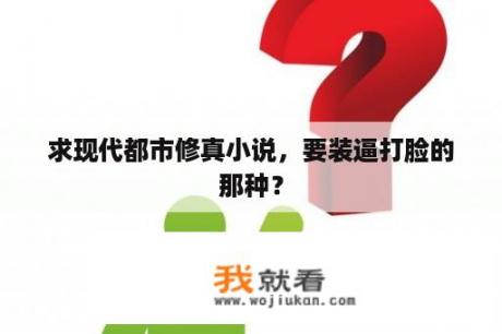 求现代都市修真小说，要装逼打脸的那种？
