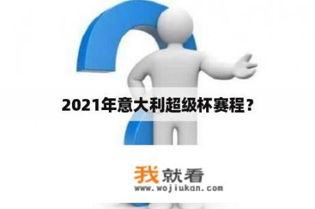 2021年意大利超级杯赛程？