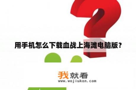 用手机怎么下载血战上海滩电脑版？