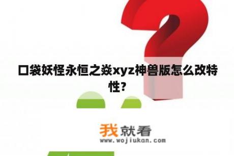 口袋妖怪永恒之焱xyz神兽版怎么改特性？