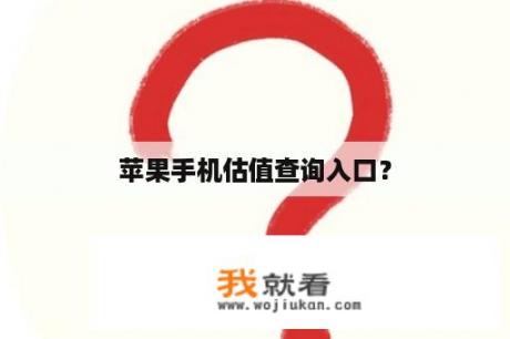 苹果手机估值查询入口？