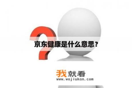 京东健康是什么意思？