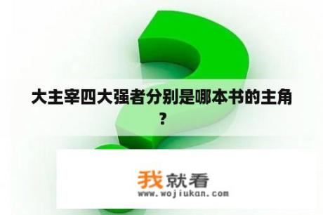 大主宰四大强者分别是哪本书的主角？