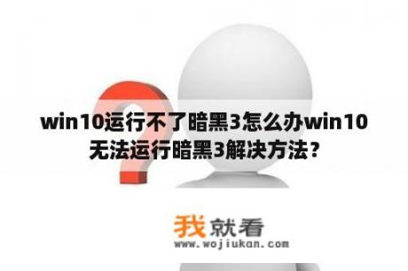 win10运行不了暗黑3怎么办win10无法运行暗黑3解决方法？