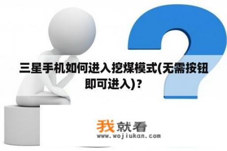 三星手机如何进入挖煤模式(无需按钮即可进入)？