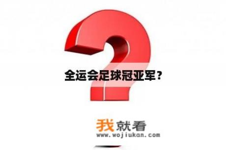 全运会足球冠亚军？