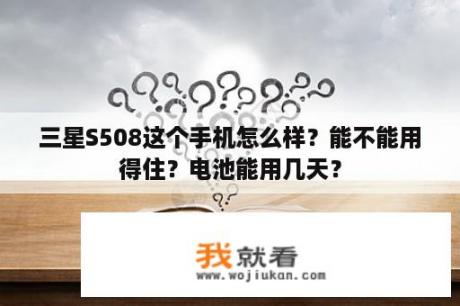 三星S508这个手机怎么样？能不能用得住？电池能用几天？