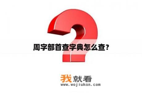 周字部首查字典怎么查？