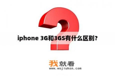 iphone 3G和3GS有什么区别？