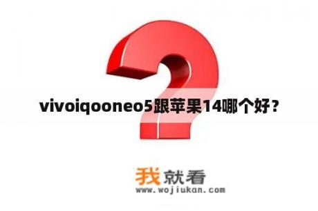 vivoiqooneo5跟苹果14哪个好？