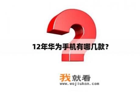 12年华为手机有哪几款？