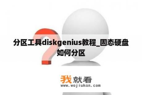 分区工具diskgenius教程_固态硬盘如何分区