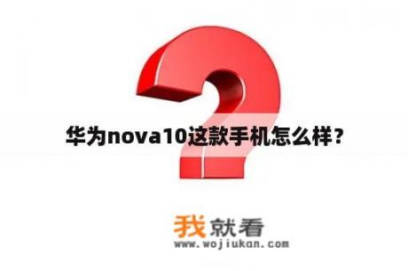 华为nova10这款手机怎么样？