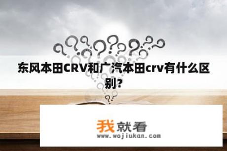 东风本田CRV和广汽本田crv有什么区别？