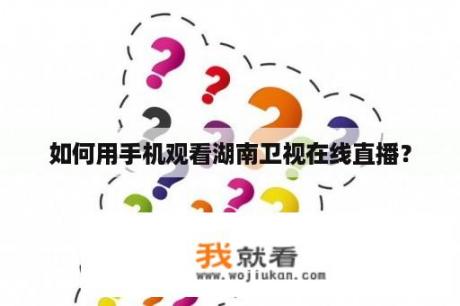 如何用手机观看湖南卫视在线直播？