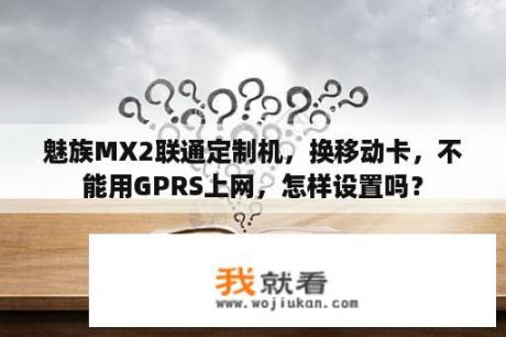 魅族MX2联通定制机，换移动卡，不能用GPRS上网，怎样设置吗？