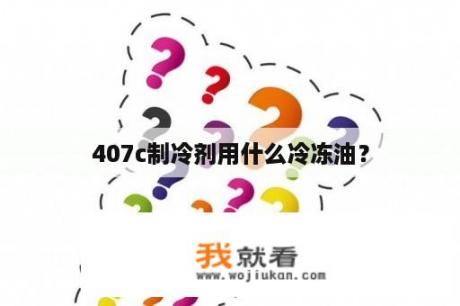 407c制冷剂用什么冷冻油？