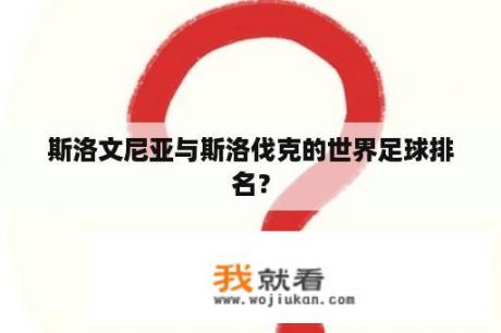 斯洛文尼亚与斯洛伐克的世界足球排名？