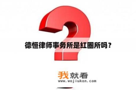 德恒律师事务所是红圈所吗？