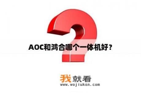 AOC和鸿合哪个一体机好？