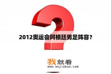 2012奥运会阿根廷男足阵容？