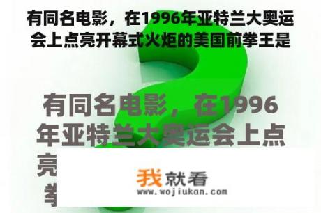 有同名电影，在1996年亚特兰大奥运会上点亮开幕式火炬的美国前拳王是谁？