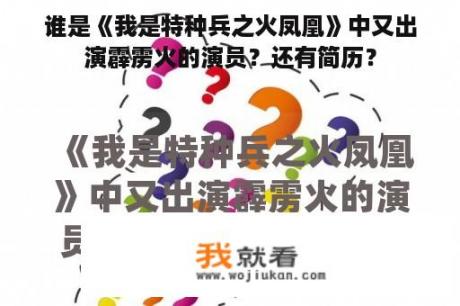 谁是《我是特种兵之火凤凰》中又出演霹雳火的演员？还有简历？