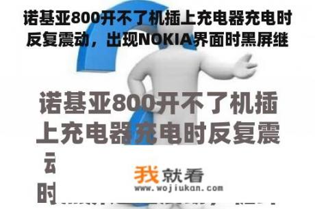 诺基亚800开不了机插上充电器充电时反复震动，出现NOKIA界面时黑屏继续震动，循环此过程，这是什么问题呀？