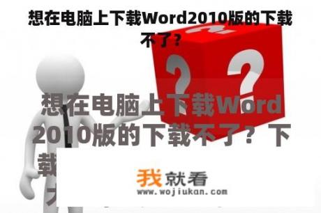 想在电脑上下载Word2010版的下载不了？