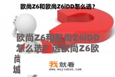 欧尚Z6和欧尚Z6iDD怎么选？