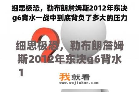 细思极恐，勒布朗詹姆斯2012年东决g6背水一战中到底背负了多大的压力？