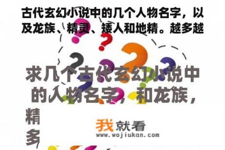 古代玄幻小说中的几个人物名字，以及龙族、精灵、矮人和地精。越多越好。谢谢你