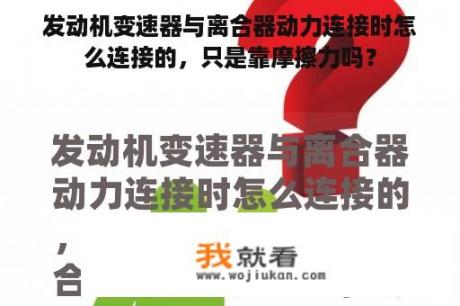 发动机变速器与离合器动力连接时怎么连接的，只是靠摩擦力吗？