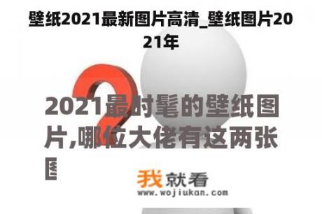 壁纸2021最新图片高清_壁纸图片2021年