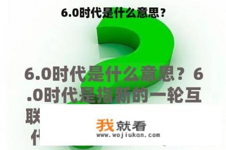 6.0时代是什么意思？