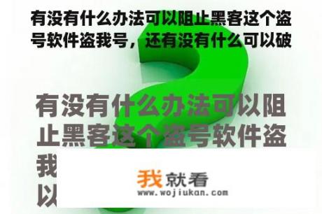 有没有什么办法可以阻止黑客这个盗号软件盗我号，还有没有什么可以破解的方法？