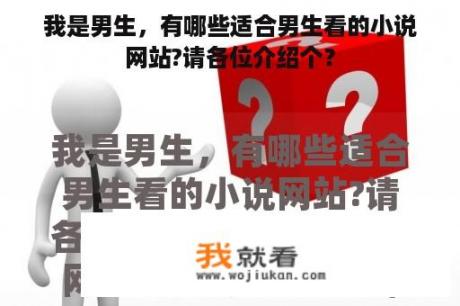 我是男生，有哪些适合男生看的小说网站?请各位介绍个？