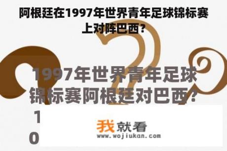 阿根廷在1997年世界青年足球锦标赛上对阵巴西？