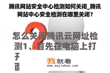 腾讯网站安全中心检测如何关闭_腾讯网站中心安全检测在哪里关闭？