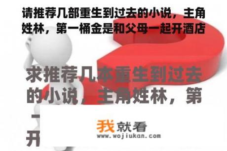 请推荐几部重生到过去的小说，主角姓林，第一桶金是和父母一起开酒店赚来的？