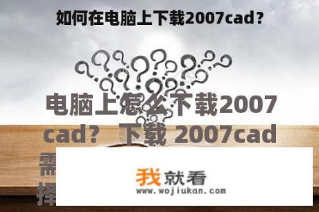 如何在电脑上下载2007cad？
